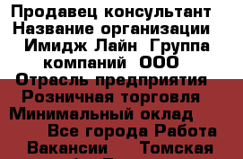 Продавец-консультант › Название организации ­ Имидж Лайн, Группа компаний, ООО › Отрасль предприятия ­ Розничная торговля › Минимальный оклад ­ 25 000 - Все города Работа » Вакансии   . Томская обл.,Томск г.